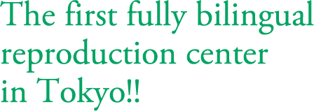 The first fully bilingual reproduction center in Tokyo